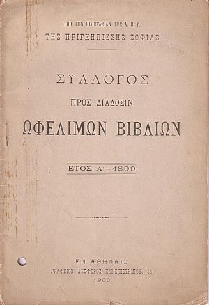 ΣΥΛΛΟΓΟΣ ΠΡΟΣ ΔΙΑΔΟΣΙΝ ΩΦΕΛΙΜΩΝ ΒΙΒΛΙΩΝ, ΄Ετος Α΄, 1899. Υπό την προστασίαν της Α.Β.Υ. της Πριγκηπίσσης Σοφίας